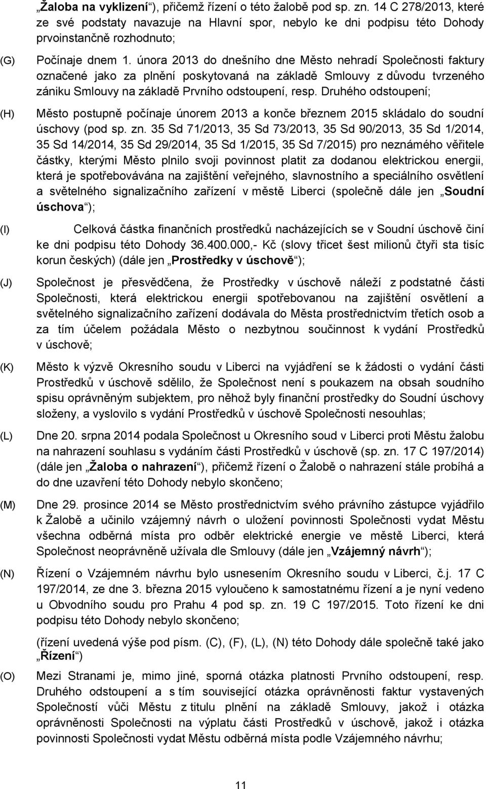 února 2013 do dnešního dne Město nehradí Společnosti faktury označené jako za plnění poskytovaná na základě Smlouvy z důvodu tvrzeného zániku Smlouvy na základě Prvního odstoupení, resp.