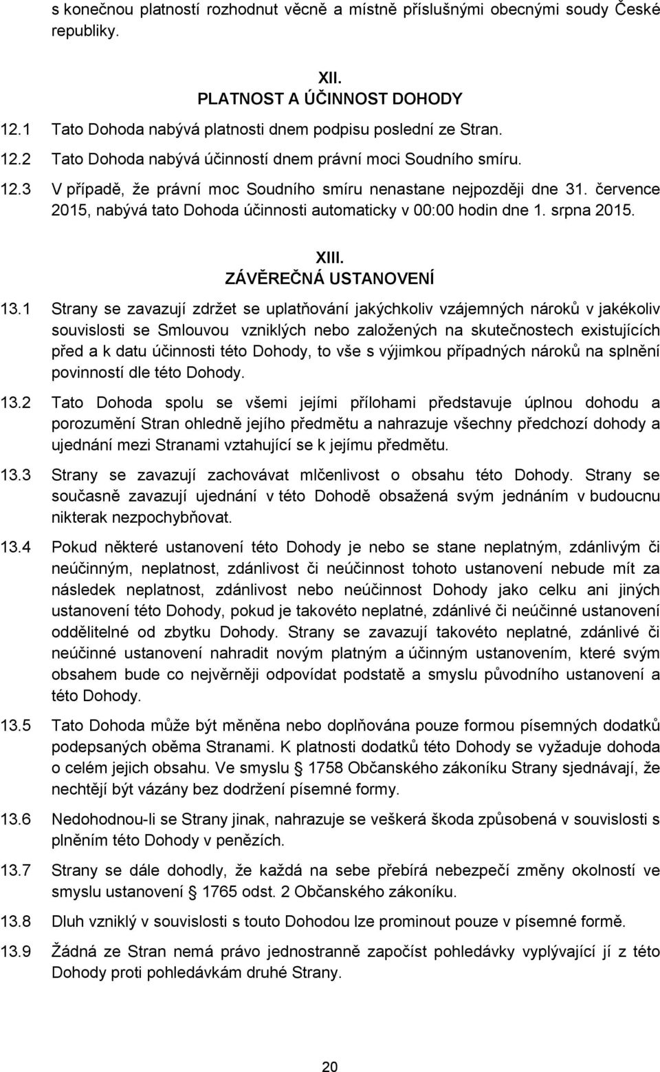 1 Strany se zavazují zdržet se uplatňování jakýchkoliv vzájemných nároků v jakékoliv souvislosti se Smlouvou vzniklých nebo založených na skutečnostech existujících před a k datu účinnosti této