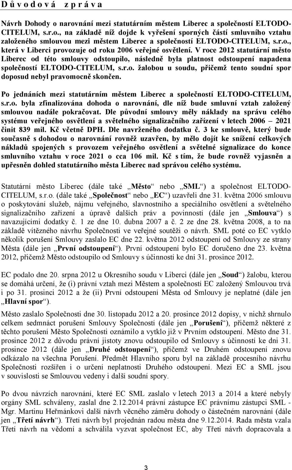 V roce 2012 statutární město Liberec od této smlouvy odstoupilo, následně byla platnost odstoupení napadena společností ELTODO-CITELUM, s.r.o. žalobou u soudu, přičemž tento soudní spor doposud nebyl pravomocně skončen.