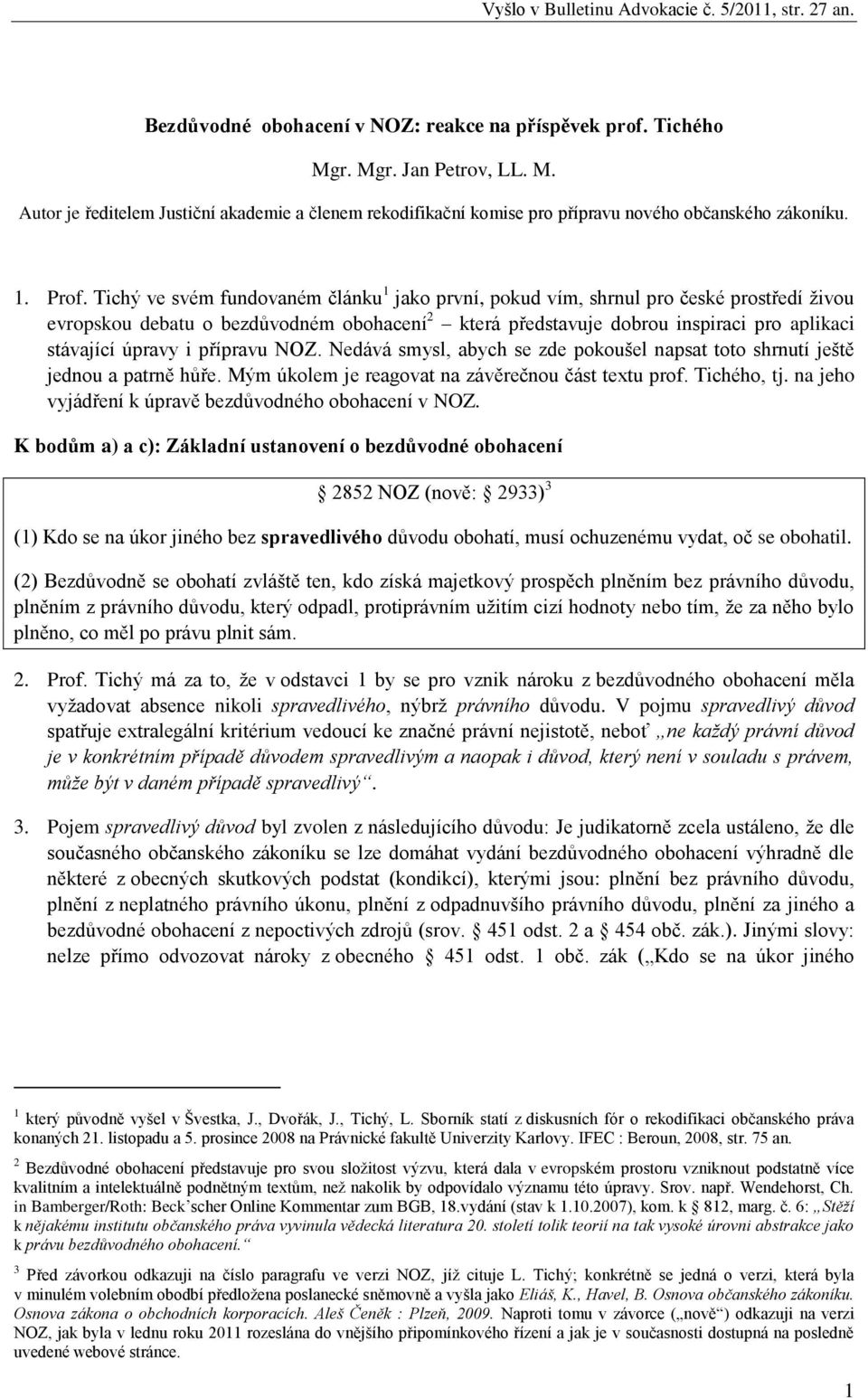 Tichý ve svém fundovaném článku 1 jako první, pokud vím, shrnul pro české prostředí živou evropskou debatu o bezdůvodném obohacení 2 která představuje dobrou inspiraci pro aplikaci stávající úpravy i