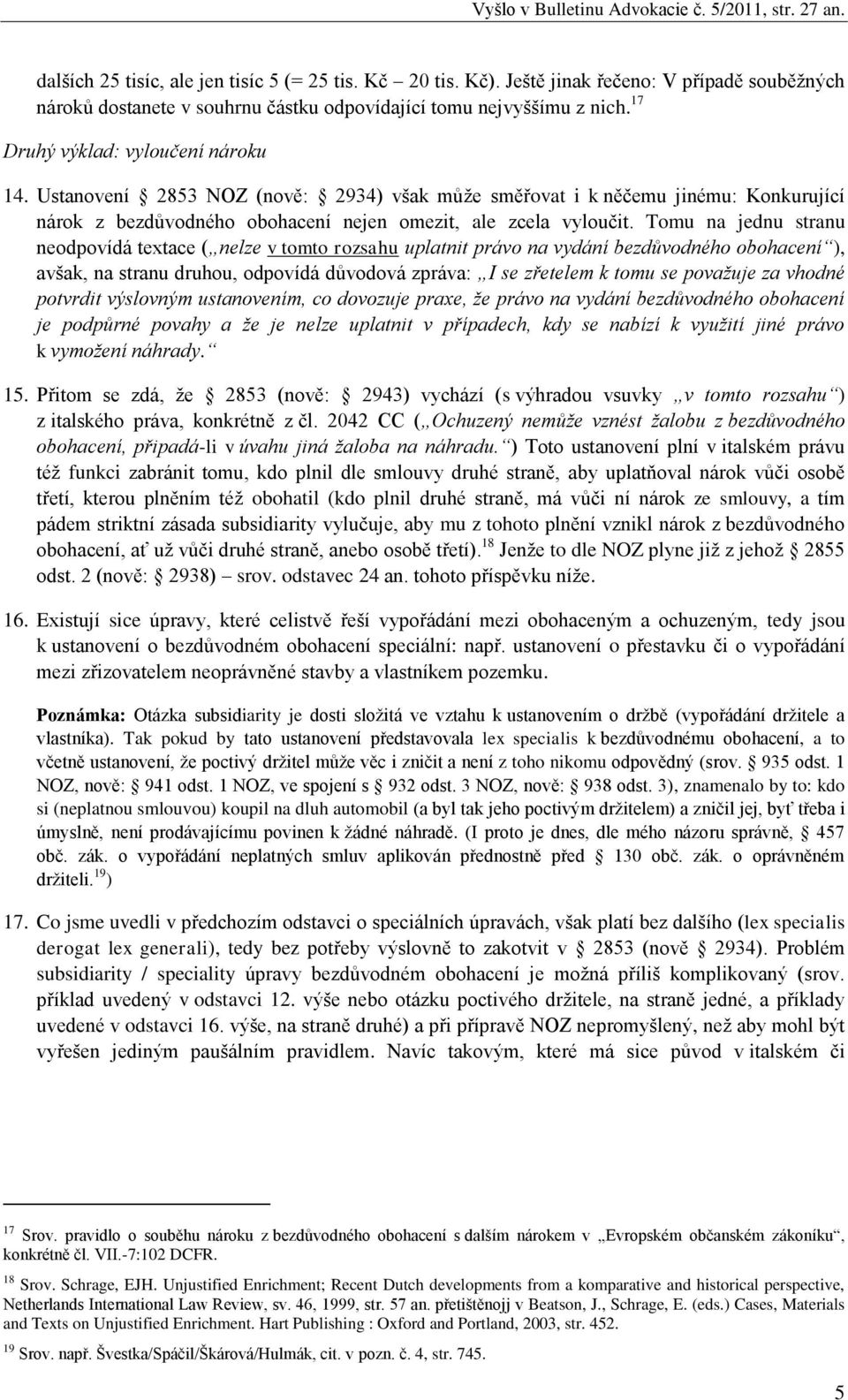 Tomu na jednu stranu neodpovídá textace ( nelze v tomto rozsahu uplatnit právo na vydání bezdůvodného obohacení ), avšak, na stranu druhou, odpovídá důvodová zpráva: I se zřetelem k tomu se považuje