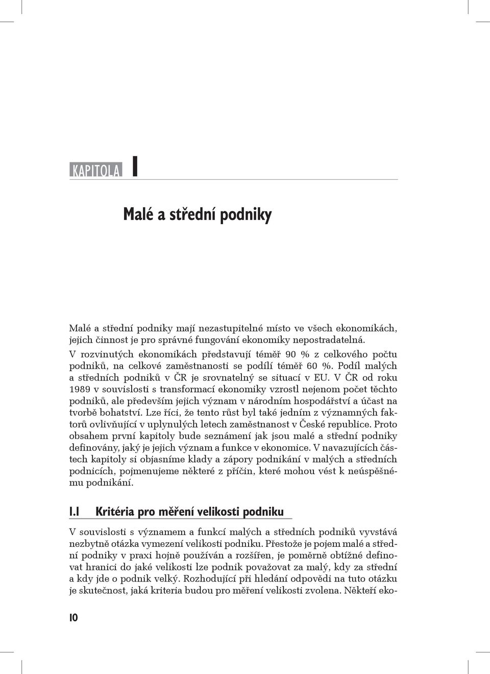 V ČR od roku 1989 v souvislosti s transformací ekonomiky vzrostl nejenom počet těchto podniků, ale především jejich význam v národním hospodářství a účast na tvorbě bohatství.