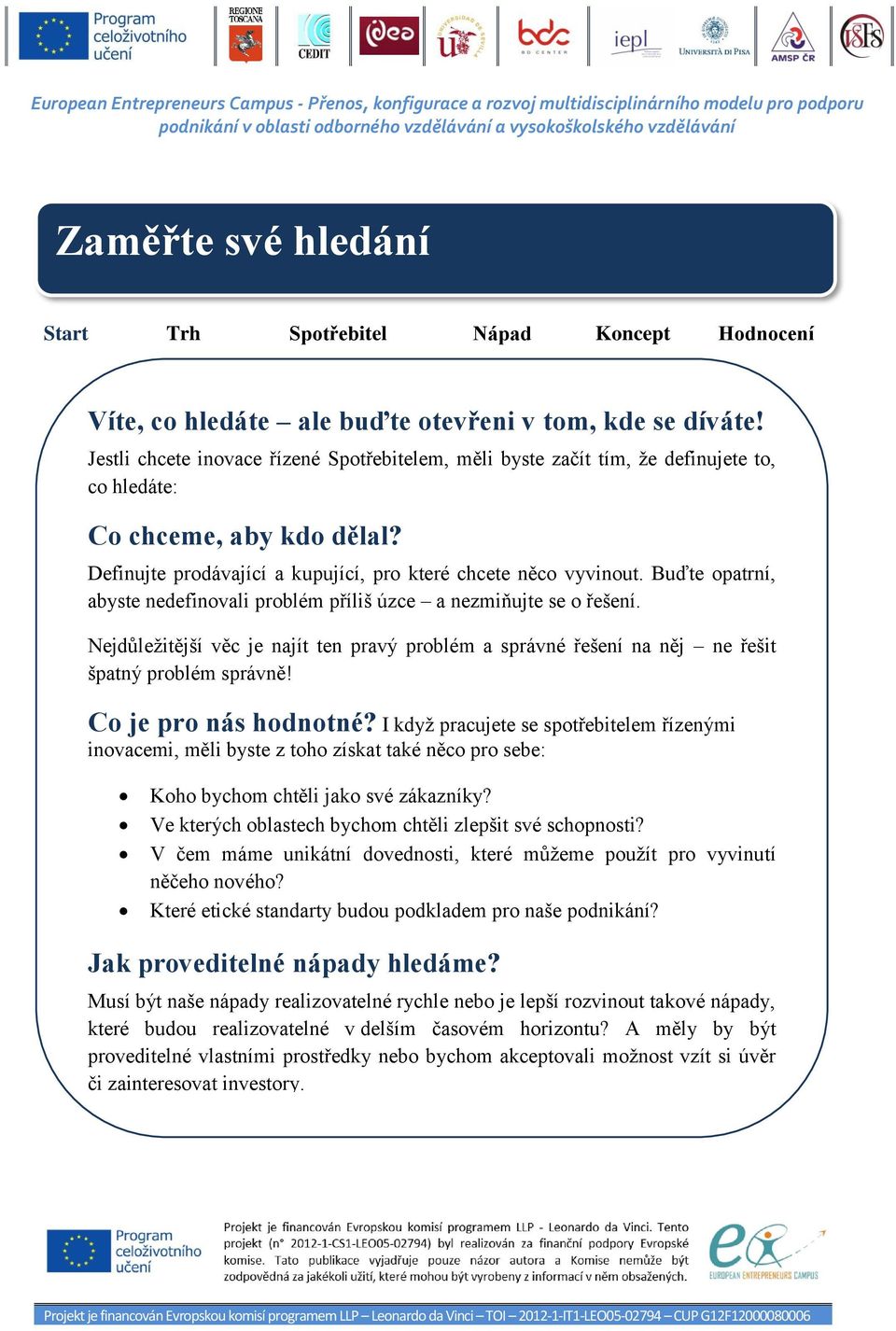 Buďte opatrní, abyste nedefinovali problém příliš úzce a nezmiňujte se o řešení. Nejdůležitější věc je najít ten pravý problém a správné řešení na něj ne řešit špatný problém správně!