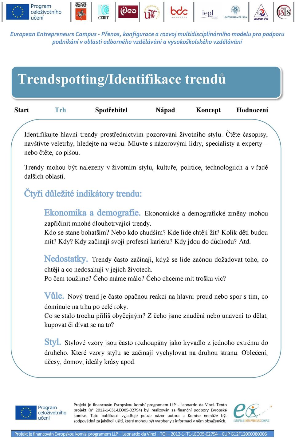 Trendy mohou být nalezeny v životním stylu, kultuře, politice, technologiích a v řadě dalších oblastí. Ekonomické a demografické změny mohou zapříčinit mnohé dlouhotrvající trendy.