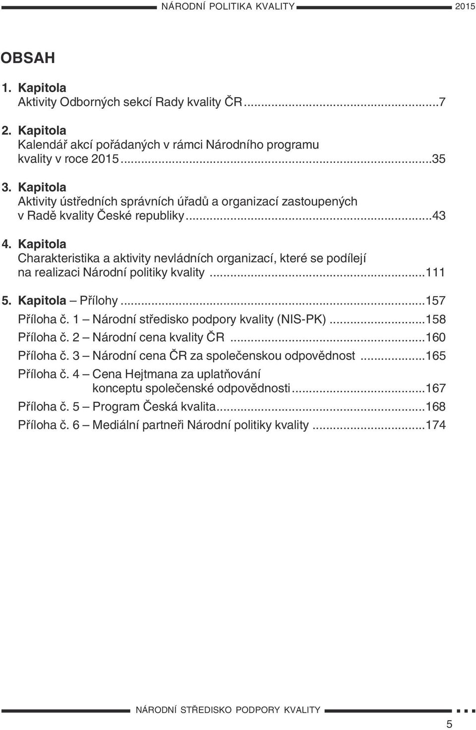 Kapitola Charakteristika a aktivity nevládních organizací, které se podílejí na realizaci Národní politiky kvality...111 5. Kapitola Přílohy...157 Příloha č.