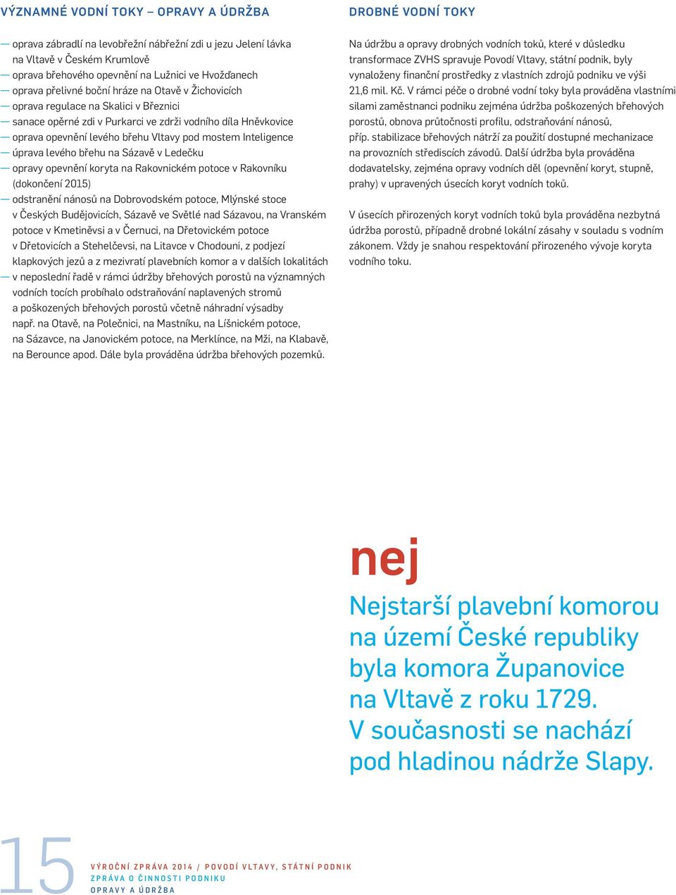 Inteligence úprava levého břehu na Sázavě v Ledečku opravy opevnění koryta na Rakovnickém potoce v Rakovníku (dokončení 2015) odstranění nánosů na Dobrovodském potoce, Mlýnské stoce v Českých