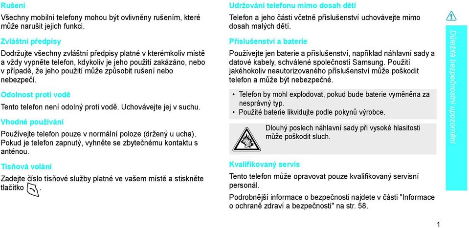 nebezpečí. Odolnost proti vodě Tento telefon není odolný proti vodě. Uchovávejte jej v suchu. Vhodné používání Používejte telefon pouze v normální poloze (držený u ucha).