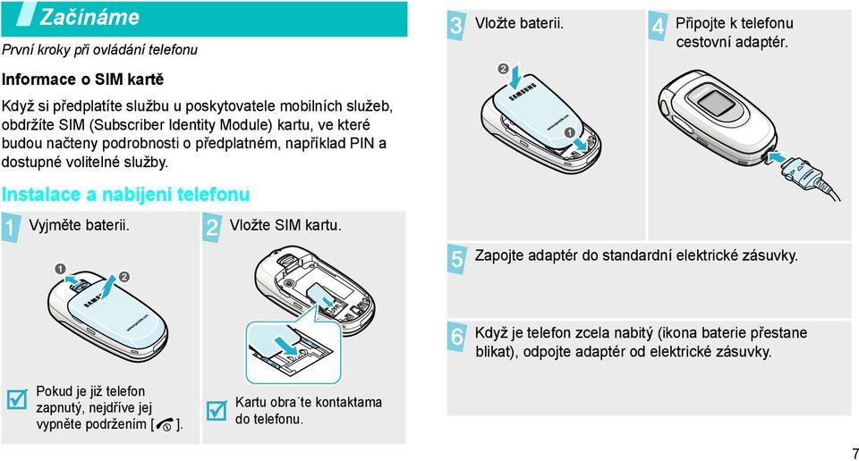 Vložte SIM kartu. Vložte baterii. Připojte k telefonu cestovní adaptér. Zapojte adaptér do standardní elektrické zásuvky.