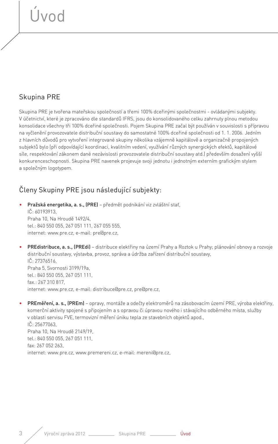 Pojem Skupina PRE začal být používán v souvislosti s přípravou na vyčlenění provozovatele distribuční soustavy do samostatné 100% dceřiné společnosti od 1. 1. 2006.