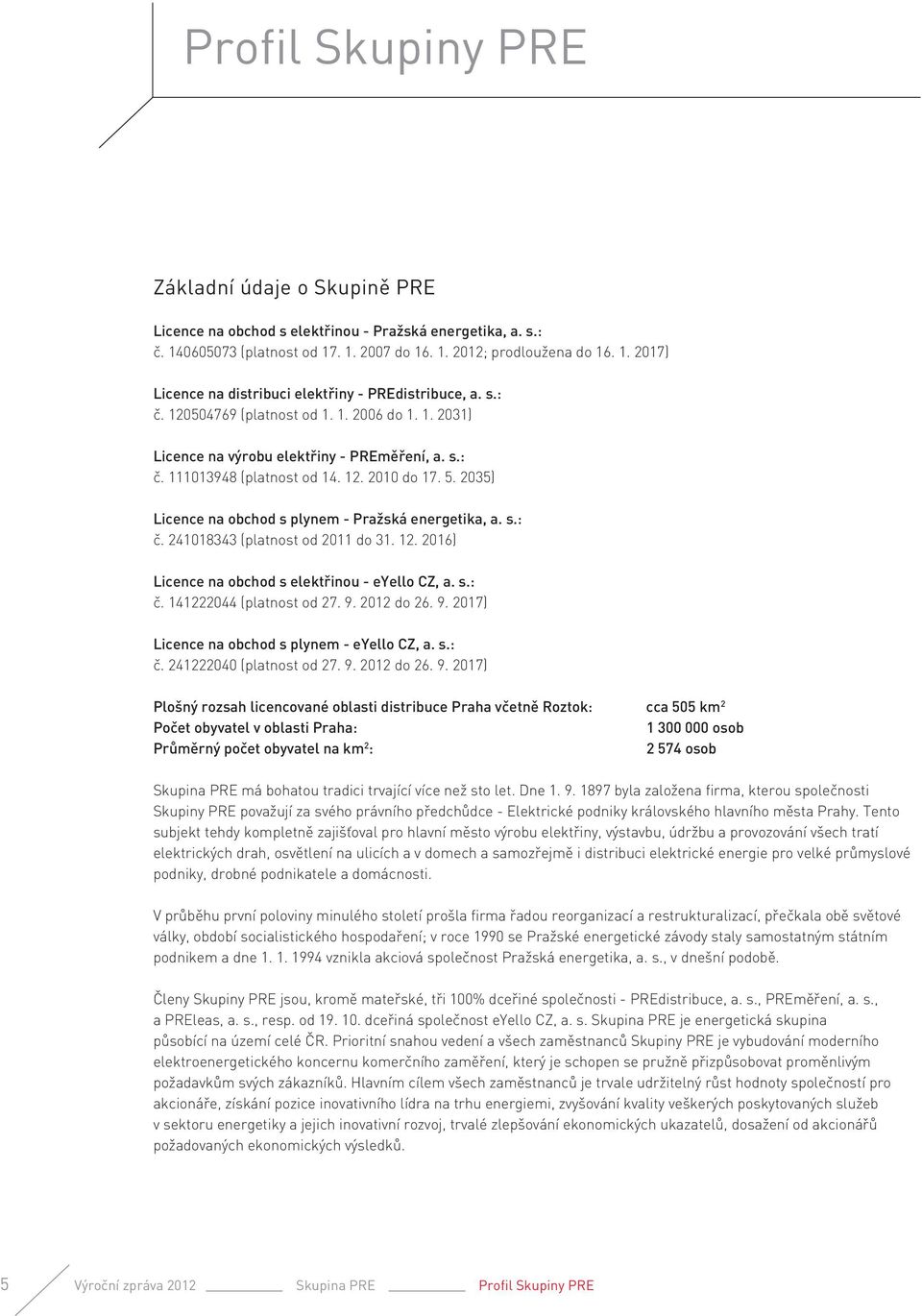 2035) Licence na obchod s plynem - Pražská energetika, a. s.: č. 241018343 (platnost od 2011 do 31. 12. 2016) Licence na obchod s elektřinou - eyello CZ, a. s.: č. 141222044 (platnost od 27. 9.