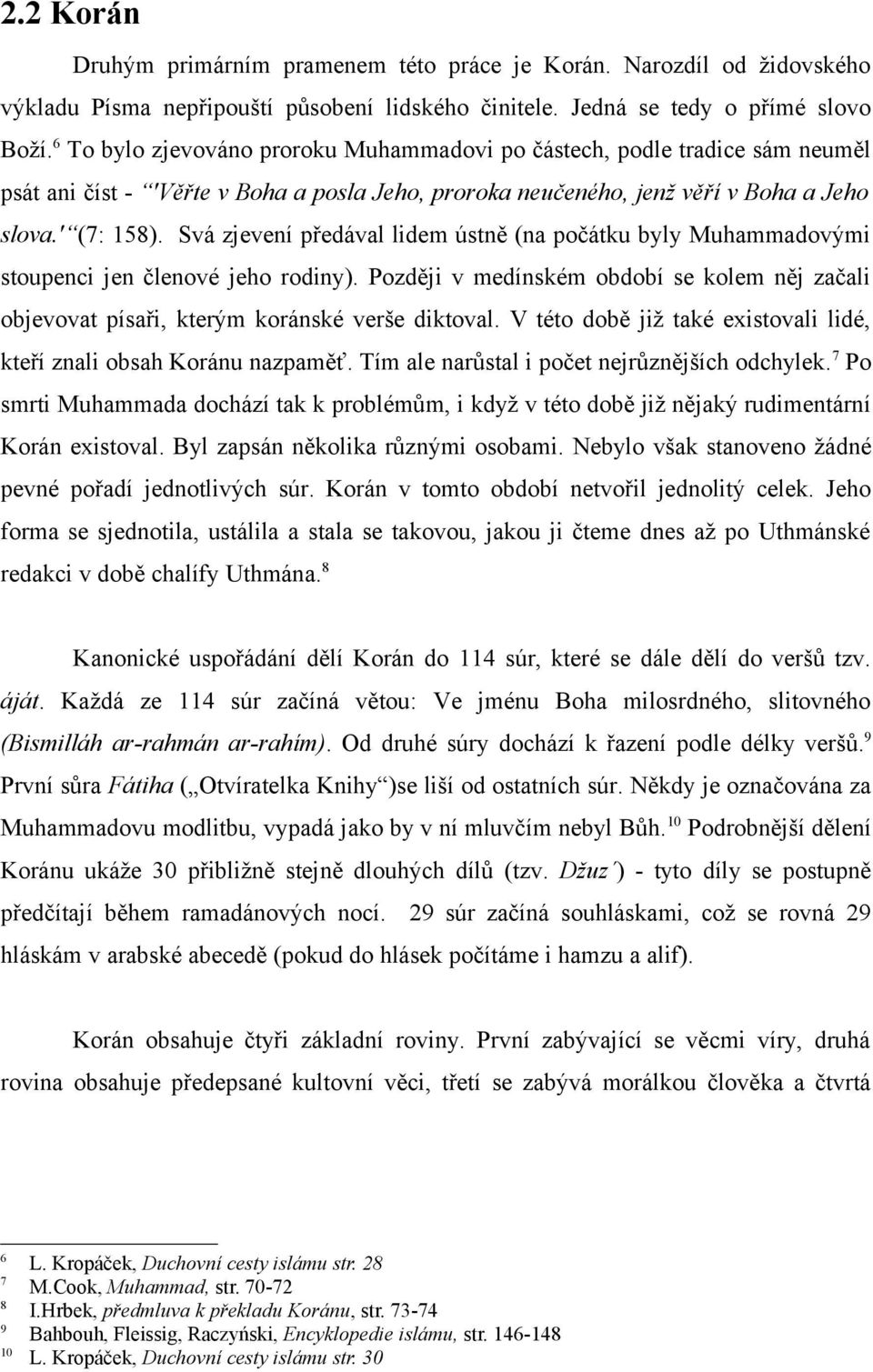 Svá zjevení předával lidem ústně (na počátku byly Muhammadovými stoupenci jen členové jeho rodiny). Později v medínském období se kolem něj začali objevovat písaři, kterým koránské verše diktoval.