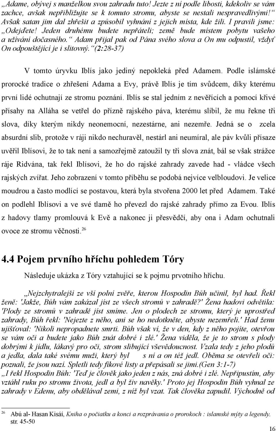 Adam přijal pak od Pána svého slova a On mu odpustil, vždyť On odpouštějící je i slitovný. (2:28-37) V tomto úryvku Iblís jako jediný nepokleká před Adamem.