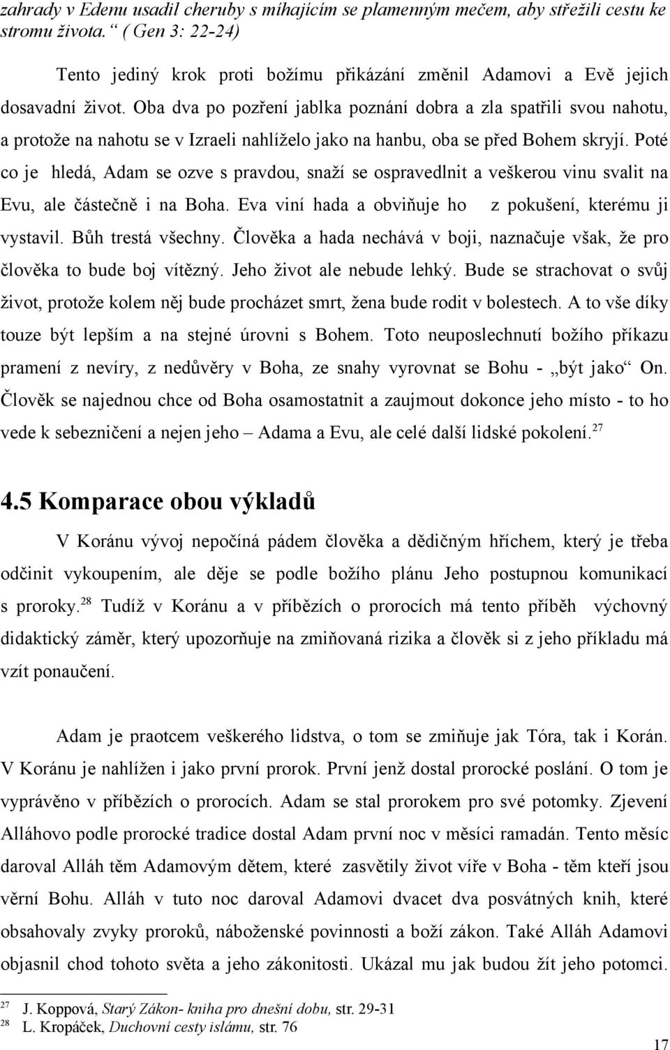 Oba dva po pozření jablka poznání dobra a zla spatřili svou nahotu, a protože na nahotu se v Izraeli nahlíželo jako na hanbu, oba se před Bohem skryjí.