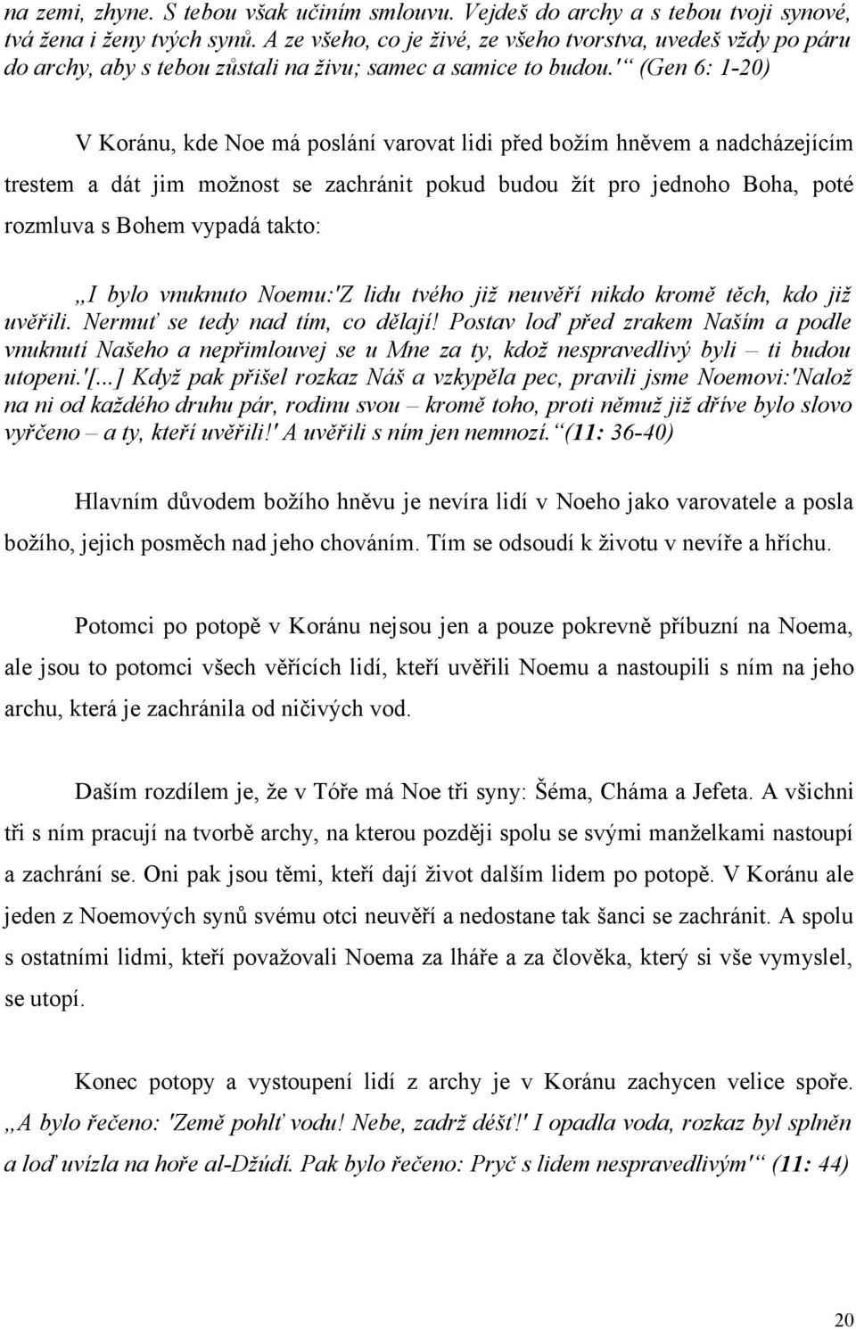 ' (Gen 6: 1-20) V Koránu, kde Noe má poslání varovat lidi před božím hněvem a nadcházejícím trestem a dát jim možnost se zachránit pokud budou žít pro jednoho Boha, poté rozmluva s Bohem vypadá