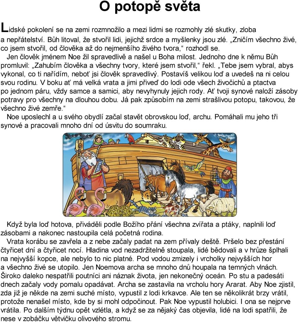 Jednoho dne k němu Bůh promluvil: Zahubím člověka a všechny tvory, které jsem stvořil, řekl. Tebe jsem vybral, abys vykonal, co ti nařídím, neboť jsi člověk spravedlivý.