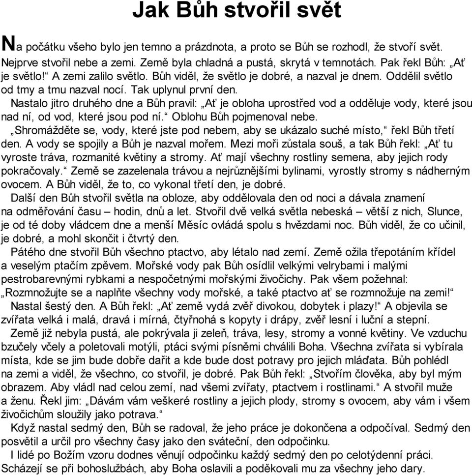 Nastalo jitro druhého dne a Bůh pravil: Ať je obloha uprostřed vod a odděluje vody, které jsou nad ní, od vod, které jsou pod ní. Oblohu Bůh pojmenoval nebe.