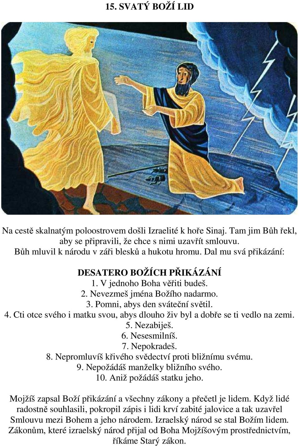 Cti otce svého i matku svou, abys dlouho živ byl a dobře se ti vedlo na zemi. 5. Nezabiješ. 6. Nesesmilníš. 7. Nepokradeš. 8. Nepromluvíš křivého svědectví proti bližnímu svému. 9.