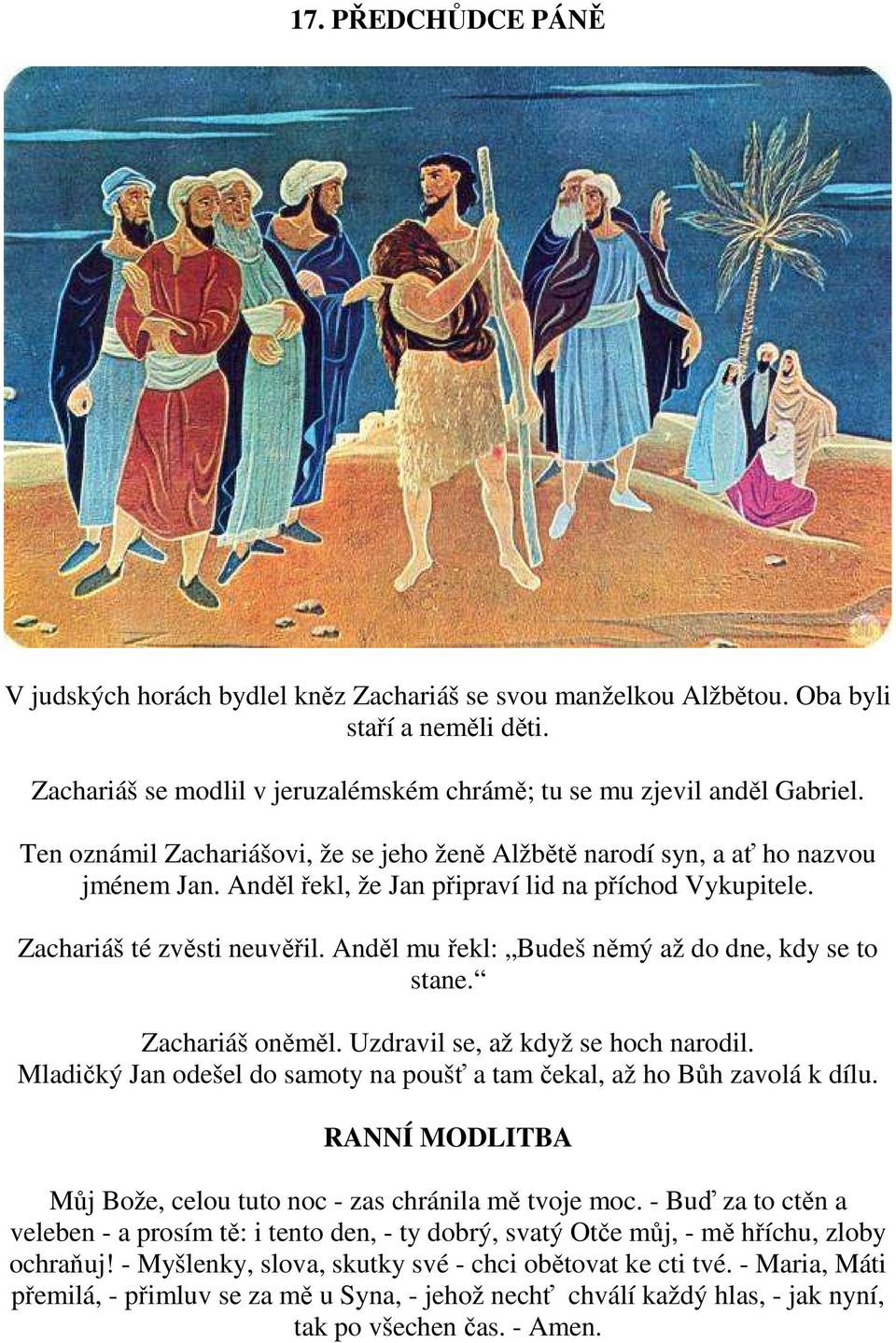 Anděl mu řekl: Budeš němý až do dne, kdy se to stane. Zachariáš oněměl. Uzdravil se, až když se hoch narodil. Mladičký Jan odešel do samoty na poušť a tam čekal, až ho Bůh zavolá k dílu.