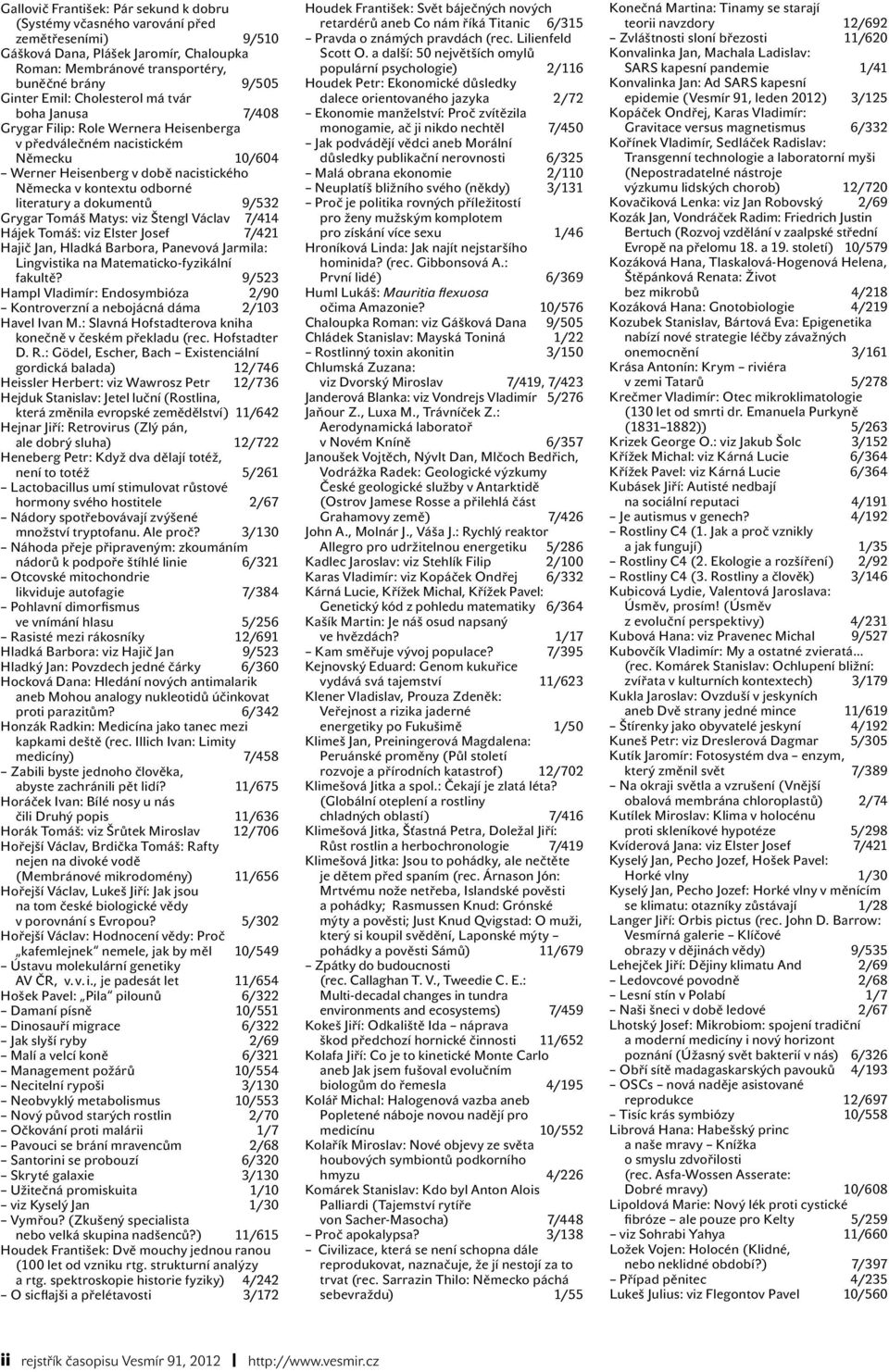 dokumentů 9/532 Grygar Tomáš Matys: viz Štengl Václav 7/414 Hájek Tomáš: viz Elster Josef 7/421 Hajič Jan, Hladká Barbora, Panevová Jarmila: Lingvistika na Matematicko-fyzikální fakultě?