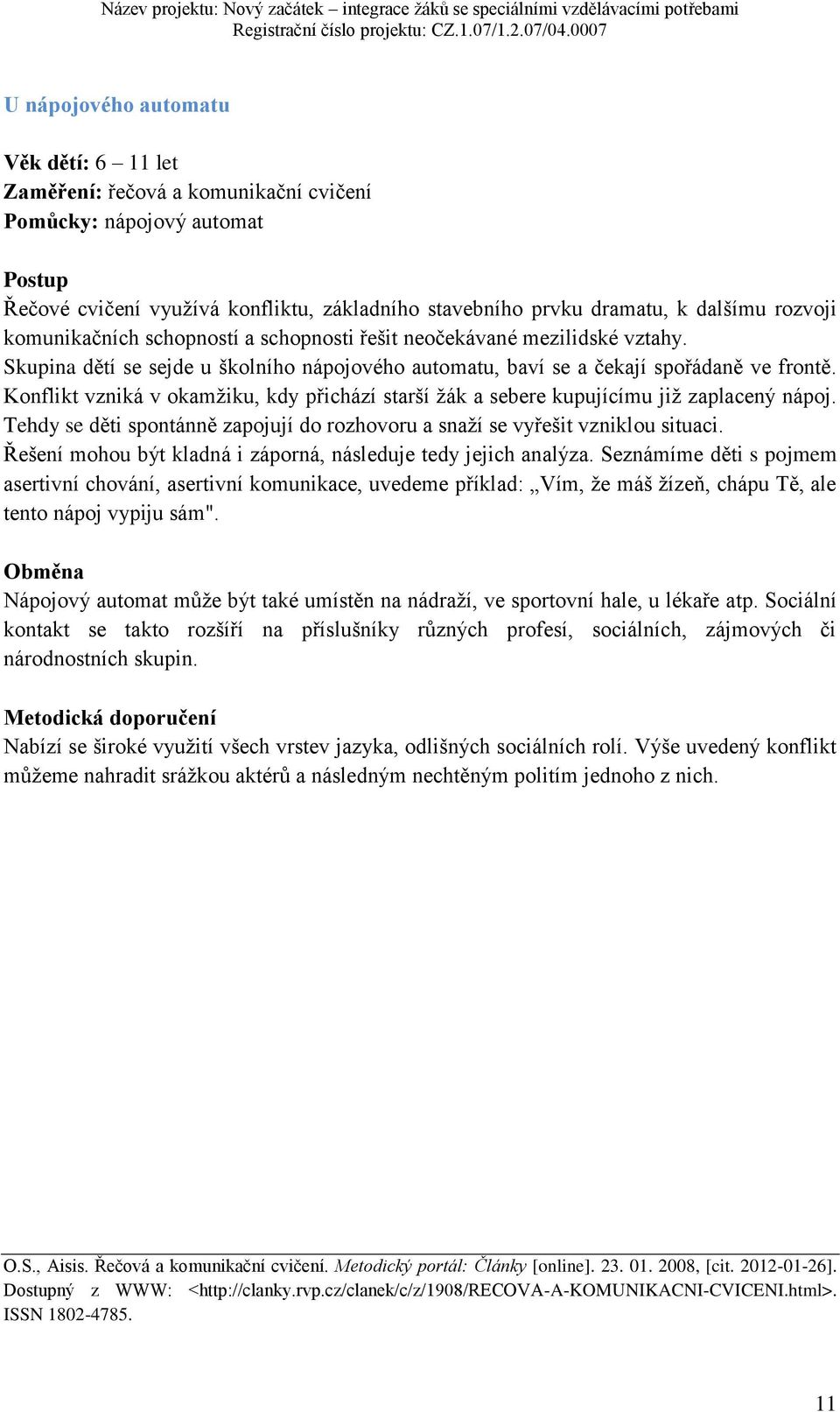 Konflikt vzniká v okamžiku, kdy přichází starší žák a sebere kupujícímu již zaplacený nápoj. Tehdy se děti spontánně zapojují do rozhovoru a snaží se vyřešit vzniklou situaci.