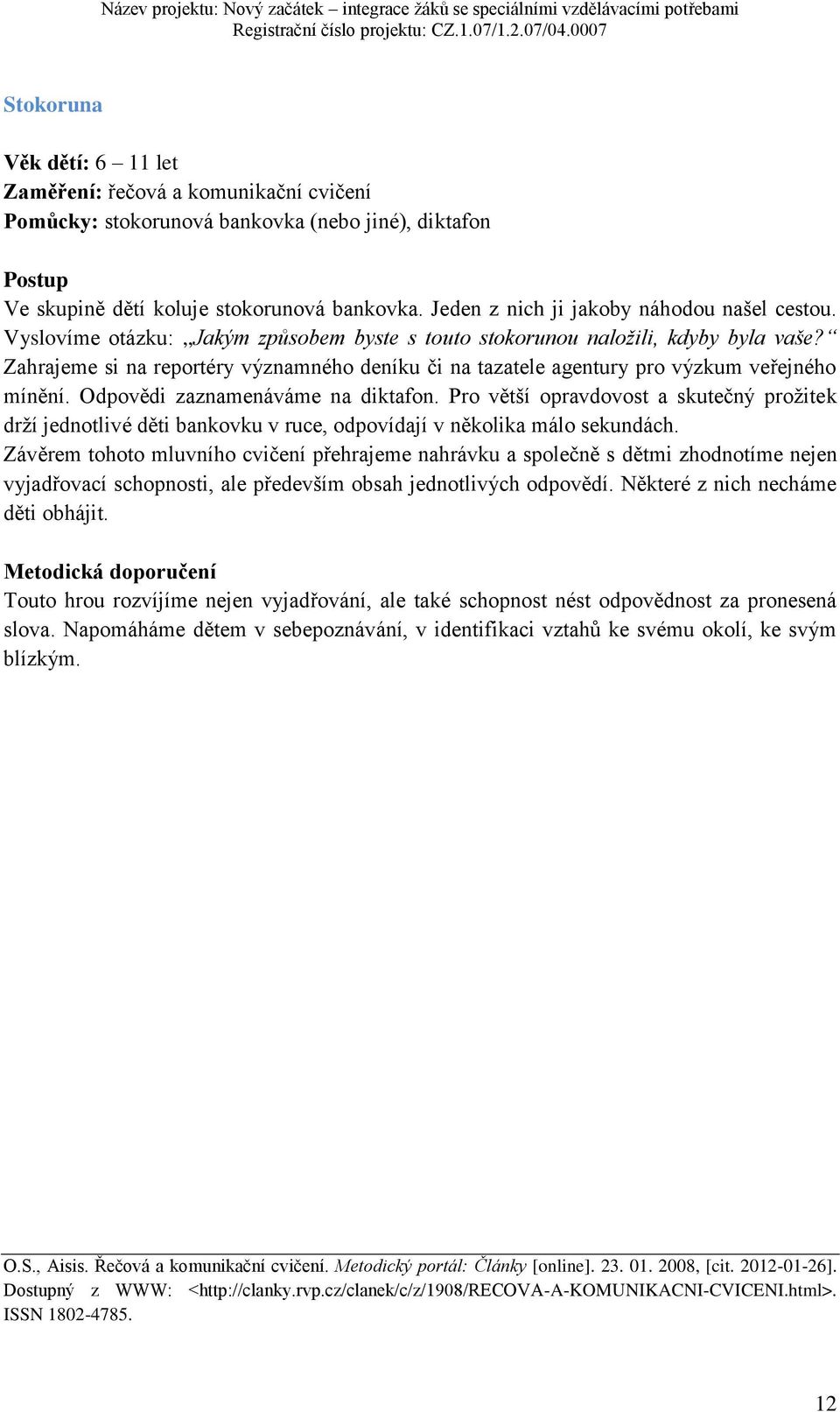 Zahrajeme si na reportéry významného deníku či na tazatele agentury pro výzkum veřejného mínění. Odpovědi zaznamenáváme na diktafon.