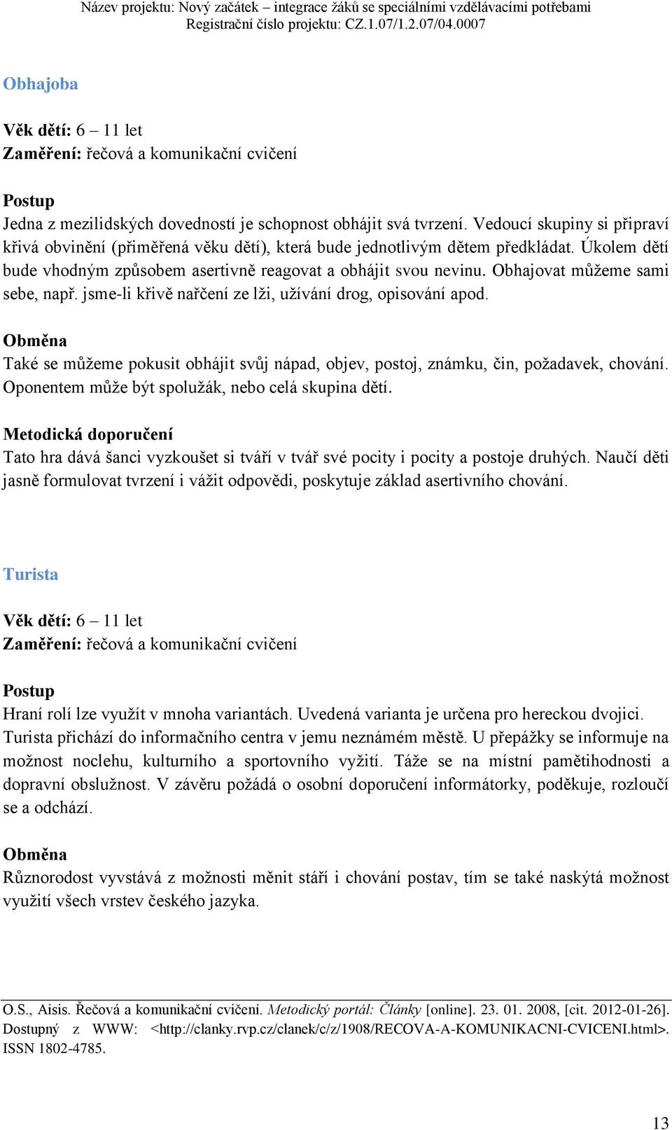 Obhajovat můžeme sami sebe, např. jsme-li křivě nařčení ze lži, užívání drog, opisování apod. Obměna Také se můžeme pokusit obhájit svůj nápad, objev, postoj, známku, čin, požadavek, chování.