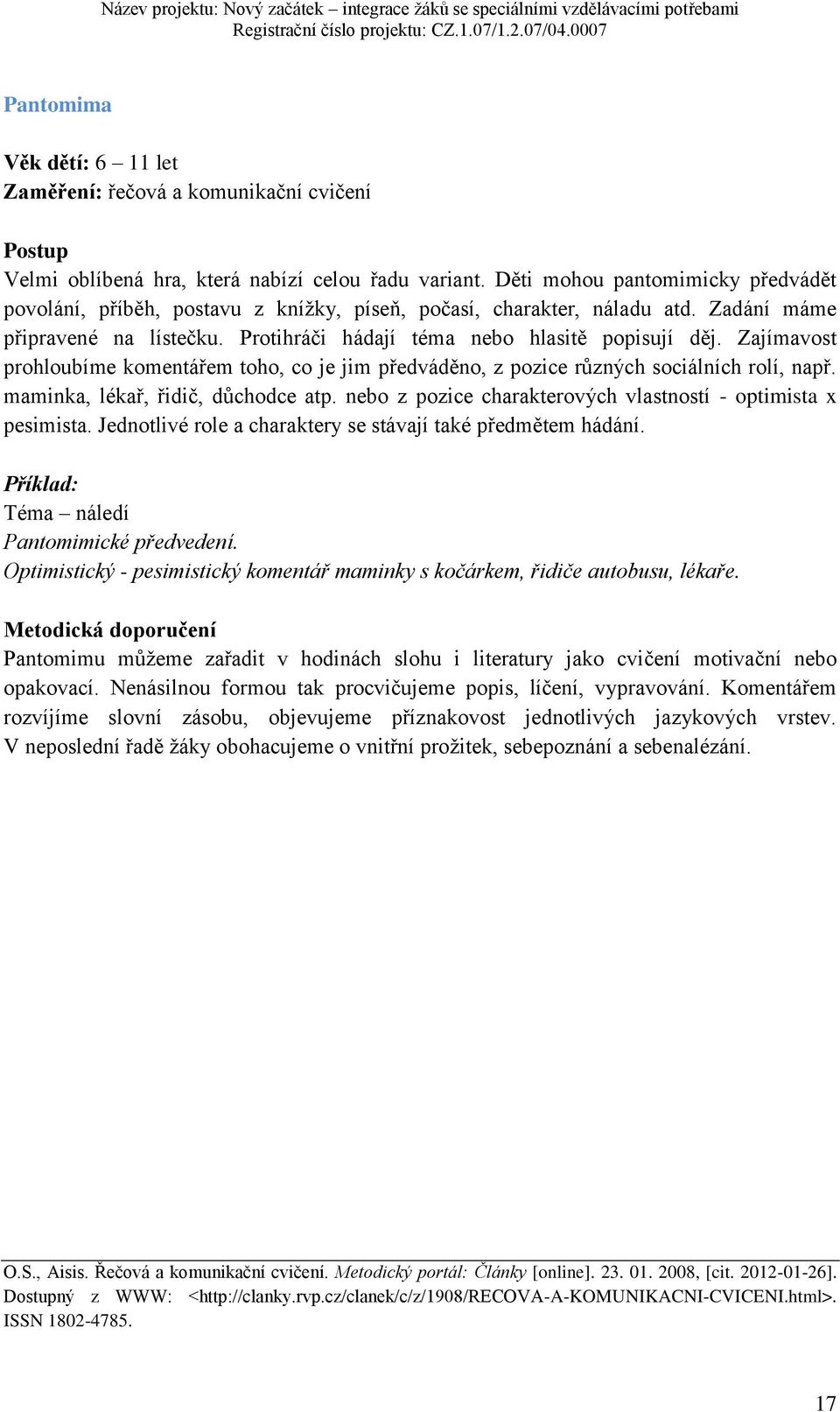 Zajímavost prohloubíme komentářem toho, co je jim předváděno, z pozice různých sociálních rolí, např. maminka, lékař, řidič, důchodce atp.