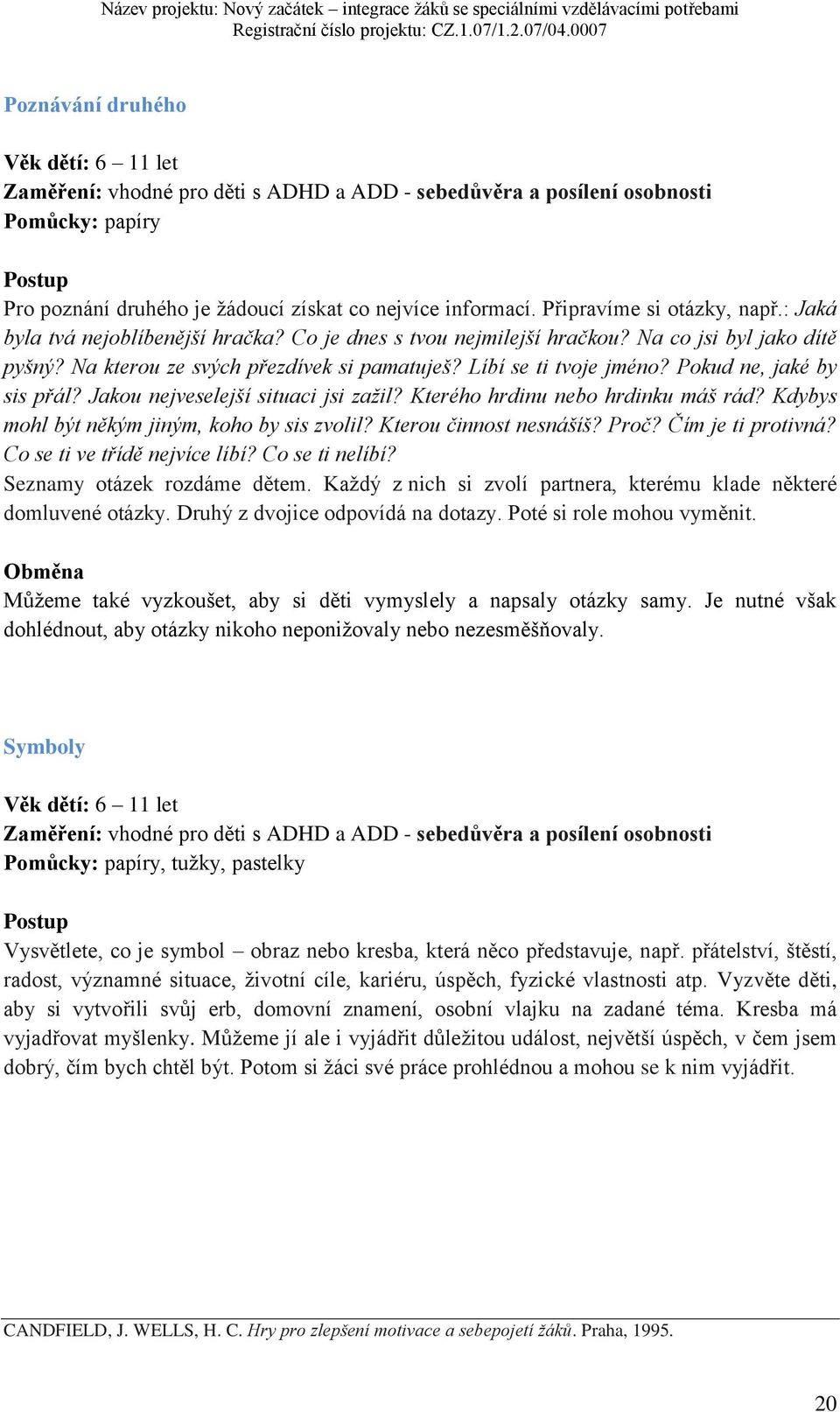 Líbí se ti tvoje jméno? Pokud ne, jaké by sis přál? Jakou nejveselejší situaci jsi zažil? Kterého hrdinu nebo hrdinku máš rád? Kdybys mohl být někým jiným, koho by sis zvolil? Kterou činnost nesnášíš?