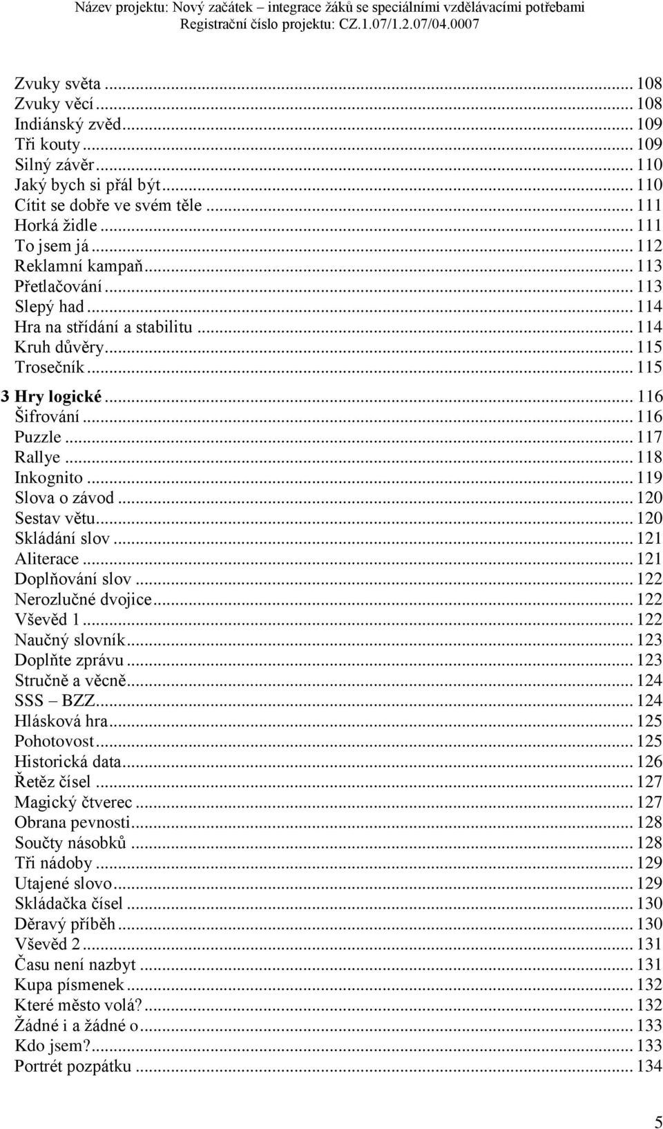 .. 118 Inkognito... 119 Slova o závod... 120 Sestav větu... 120 Skládání slov... 121 Aliterace... 121 Doplňování slov... 122 Nerozlučné dvojice... 122 Vševěd 1... 122 Naučný slovník.