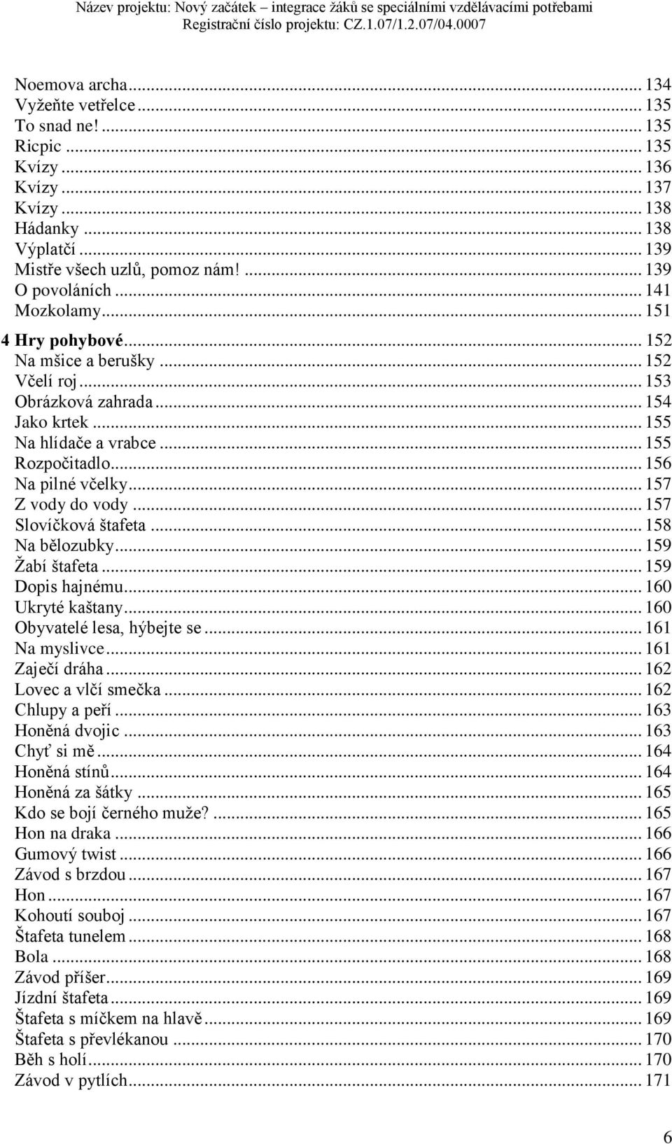.. 157 Z vody do vody... 157 Slovíčková štafeta... 158 Na bělozubky... 159 Žabí štafeta... 159 Dopis hajnému... 160 Ukryté kaštany... 160 Obyvatelé lesa, hýbejte se... 161 Na myslivce.