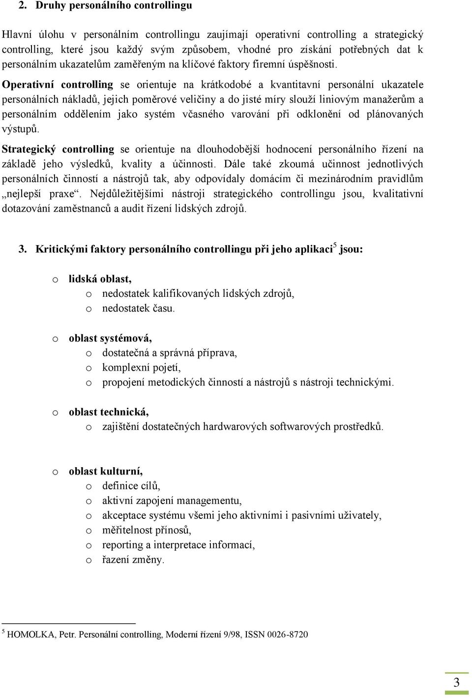 Operativní controlling se orientuje na krátkodobé a kvantitavní personální ukazatele personálních nákladů, jejich poměrové veličiny a do jisté míry slouží liniovým manažerům a personálním oddělením