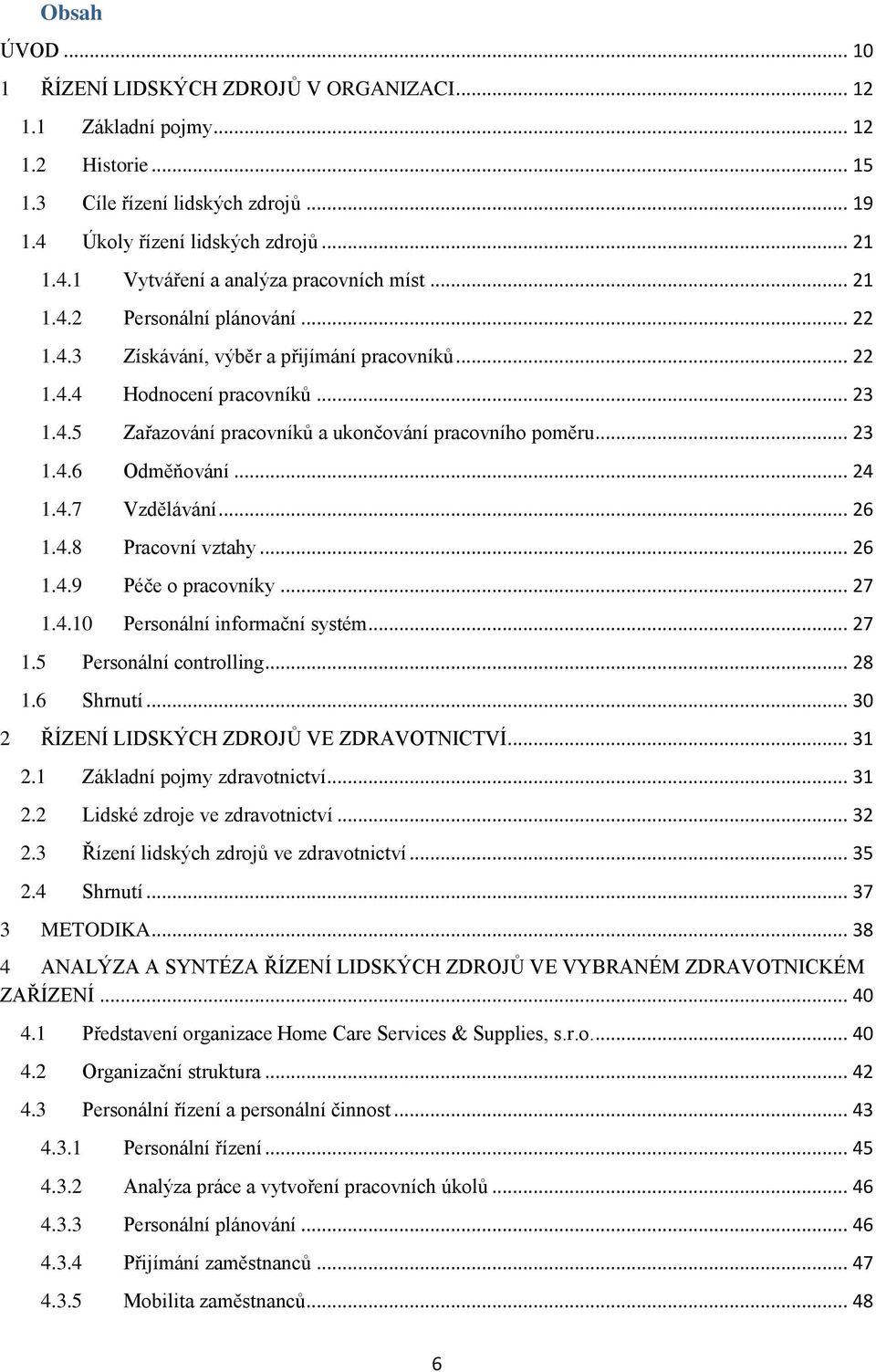 .. 24 1.4.7 Vzdělávání... 26 1.4.8 Pracovní vztahy... 26 1.4.9 Péče o pracovníky... 27 1.4.10 Personální informační systém... 27 1.5 Personální controlling... 28 1.6 Shrnutí.