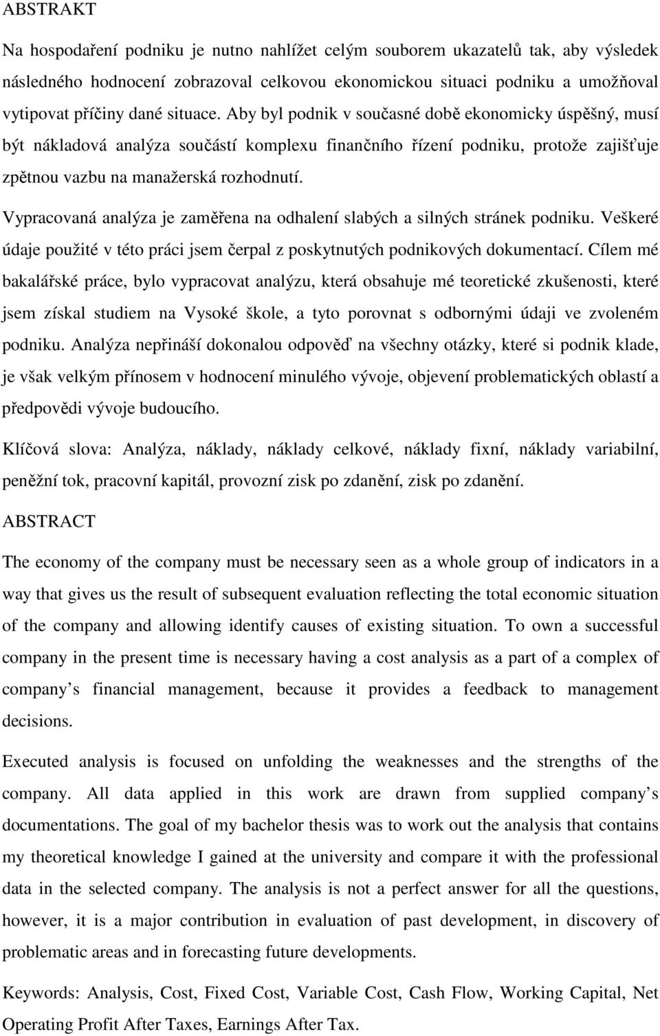 Vypracovaná analýza je zaměřena na odhalení slabých a silných stránek podniku. Veškeré údaje použité v této práci jsem čerpal z poskytnutých podnikových dokumentací.