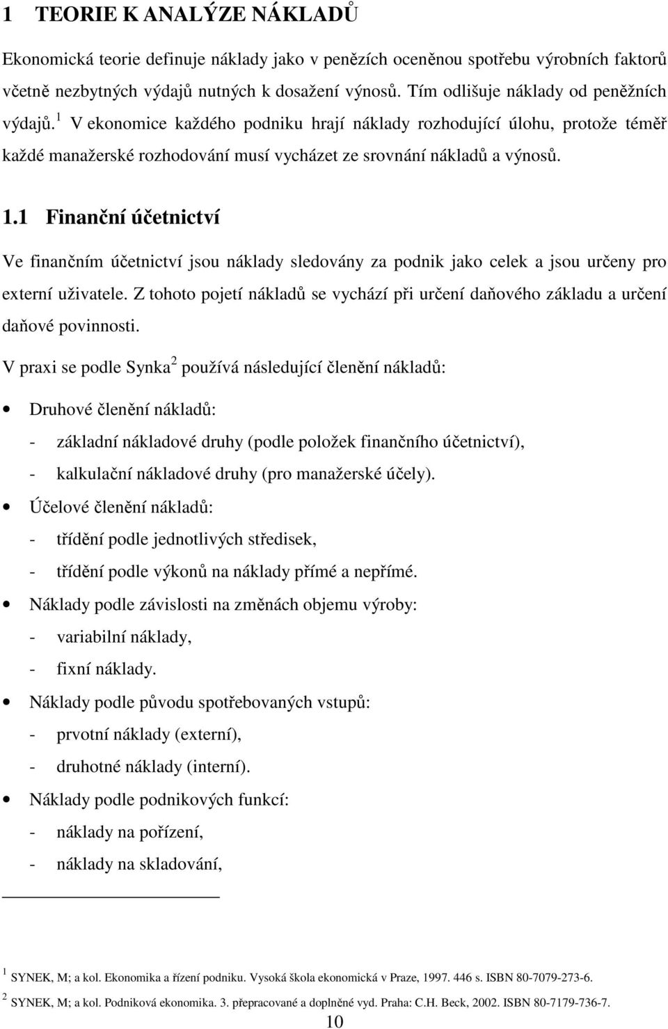 Z tohoto pojetí nákladů se vychází při určení daňového základu a určení daňové povinnosti.