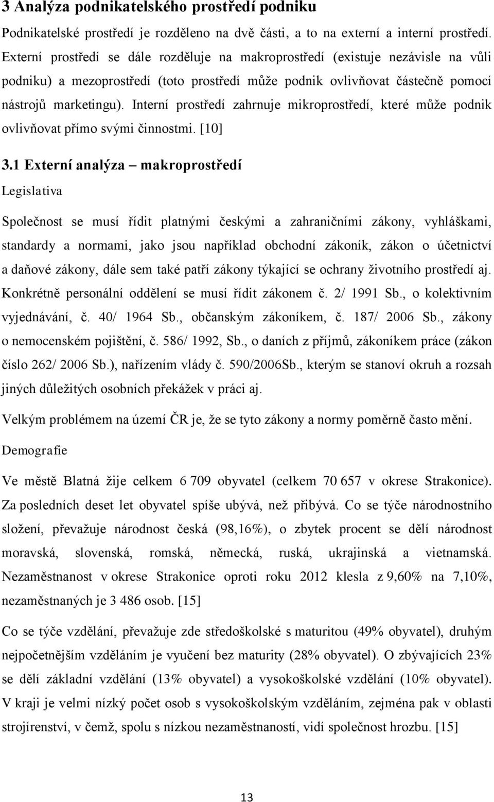 Interní prostředí zahrnuje mikroprostředí, které může podnik ovlivňovat přímo svými činnostmi. [10] 3.