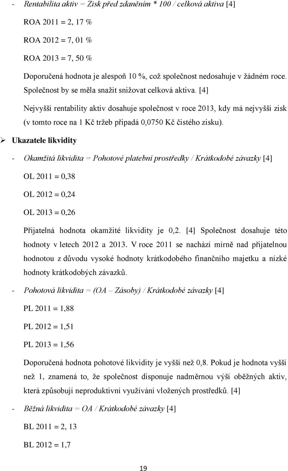 [4] Nejvyšší rentability aktiv dosahuje společnost v roce 2013, kdy má nejvyšší zisk (v tomto roce na 1 Kč tržeb připadá 0,0750 Kč čistého zisku).