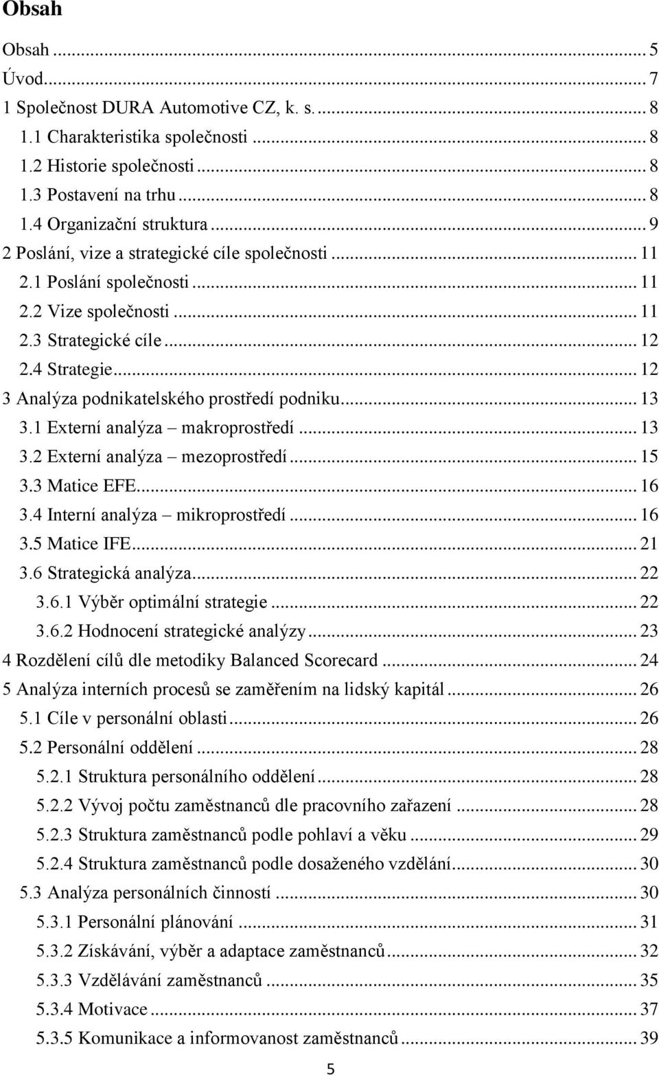 .. 12 3 Analýza podnikatelského prostředí podniku... 13 3.1 Externí analýza makroprostředí... 13 3.2 Externí analýza mezoprostředí... 15 3.3 Matice EFE... 16 3.4 Interní analýza mikroprostředí... 16 3.5 Matice IFE.