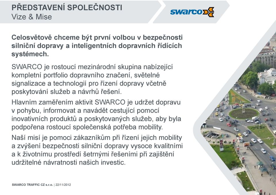 Hlavním zaměřením aktivit SWARCO je udržet dopravu v pohybu, informovat a navádět cestující pomocí inovativních produktů a poskytovaných služeb, aby byla podpořena rostoucí společenská potřeba