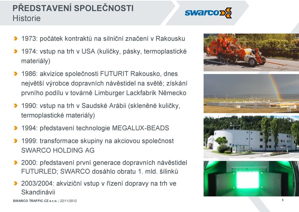 Arábii (skleněné kuličky, termoplastické materiály) 1994: představení technologie MEGALUX-BEADS 1999: transformace skupiny na akciovou společnost SWARCO HOLDING AG 2000: