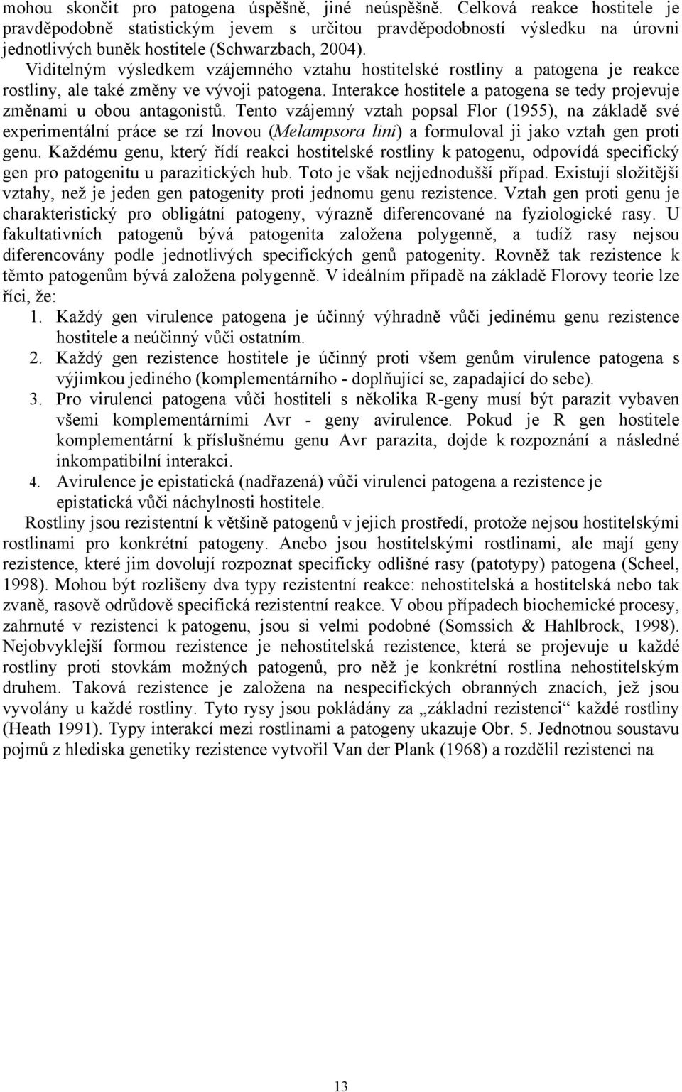 Viditelným výsledkem vzájemného vztahu hostitelské rostliny a patogena je reakce rostliny, ale také změny ve vývoji patogena.