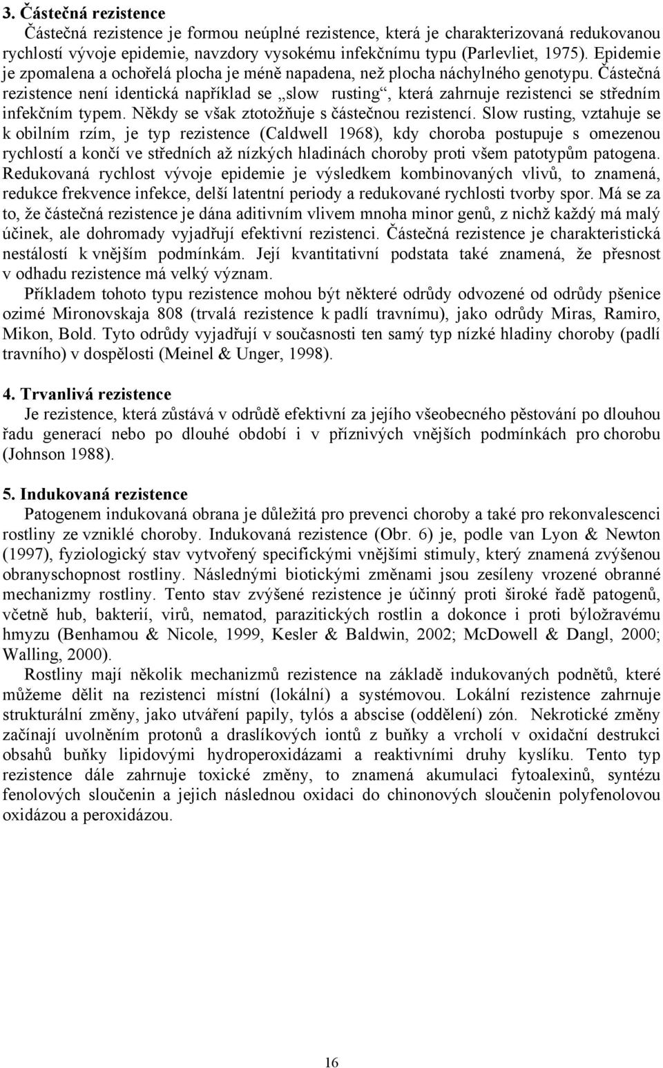 Částečná rezistence není identická například se slow rusting, která zahrnuje rezistenci se středním infekčním typem. Někdy se však ztotožňuje s částečnou rezistencí.