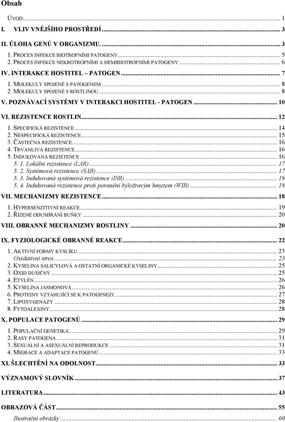 SPECIFICKÁ REZISTENCE...14 2. NESPECIFICKÁ REZISTENCE... 15 3. ČÁSTEČNÁ REZISTENCE... 16 4. TRVANLIVÁ REZISTENCE...16 5. INDUKOVANÁ REZISTENCE... 16 5. 1. Lokální rezistence (LAR)... 17 5. 2. Systémová rezistence (SAR).