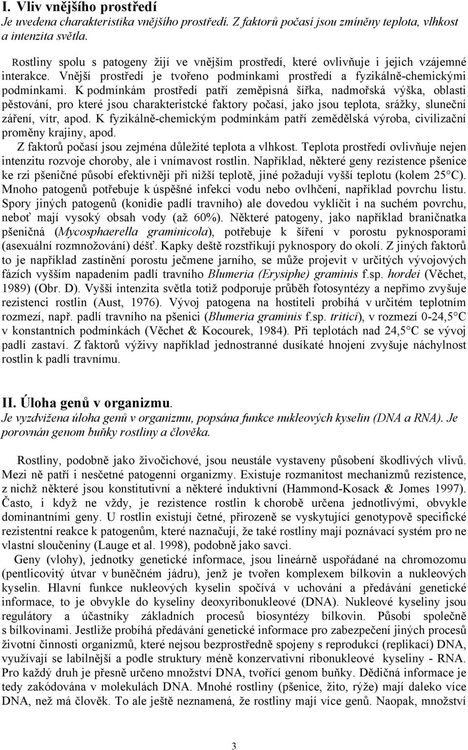 K podmínkám prostředí patří zeměpisná šířka, nadmořská výška, oblasti pěstování, pro které jsou charakteristcké faktory počasí, jako jsou teplota, srážky, sluneční záření, vítr, apod.