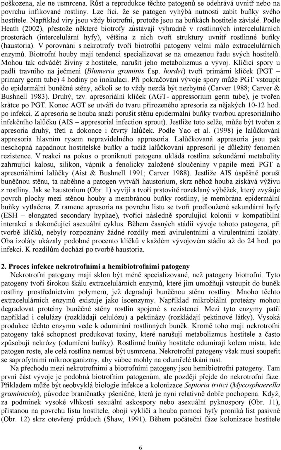 Podle Heath (2002), přestože některé biotrofy zůstávají výhradně v rostlinných intercelulárních prostorách (intercelulární hyfy), většina z nich tvoří struktury uvnitř rostlinné buňky (haustoria).