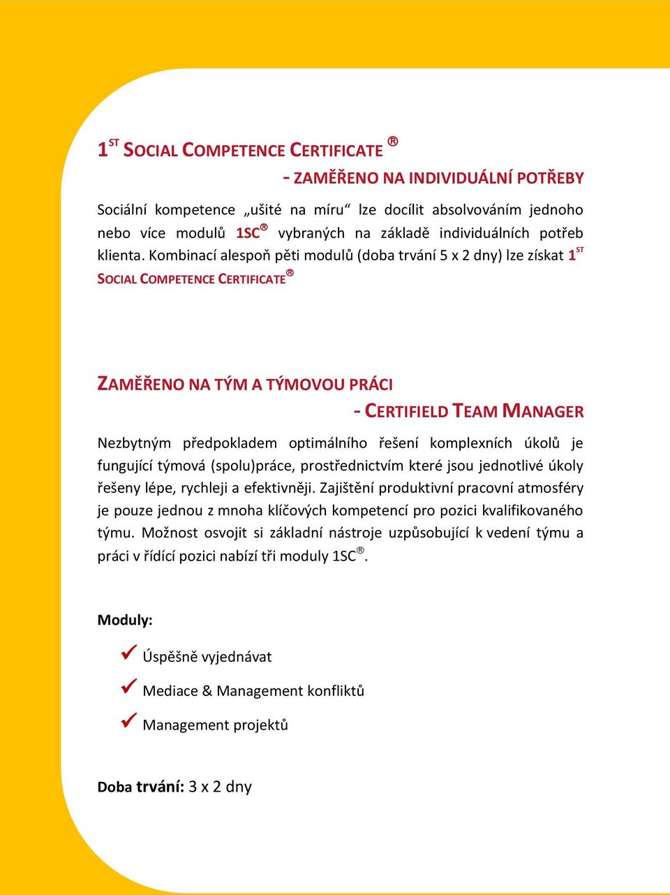 Kombinací alespoň pěti modulů (doba trvání 5 x 2 dny) lze získat 1 ST SOCIAL COMPETENCE CERTIFICATE ZAMĚŘENO NA TÝM A TÝMOVOU PRÁCI - CERTIFIELD TEAM MANAGER Nezbytným předpokladem optimálního řešení