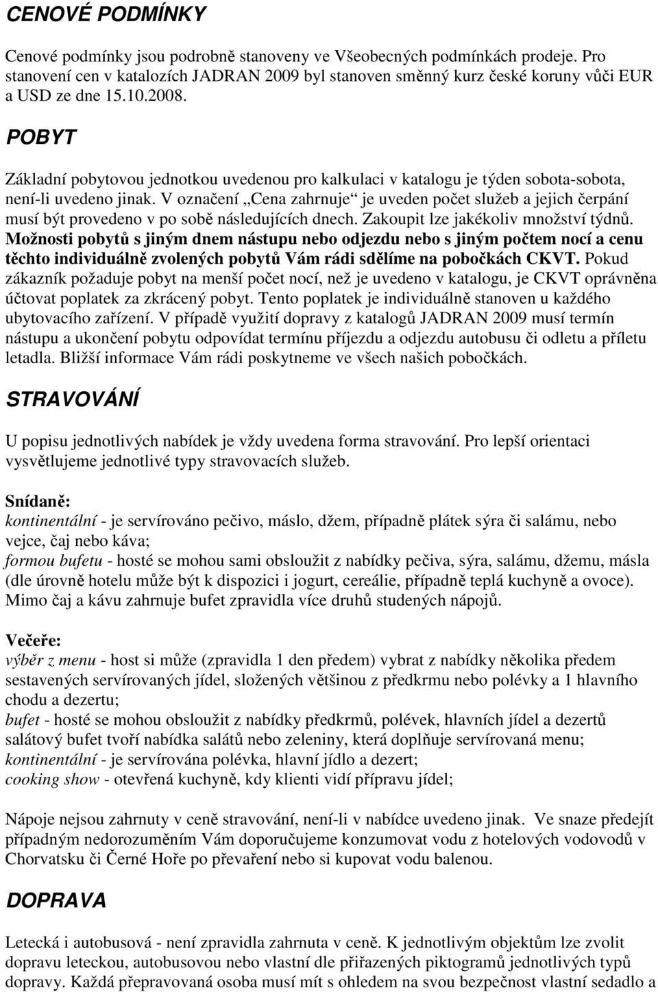 V označení Cena zahrnuje je uveden počet služeb a jejich čerpání musí být provedeno v po sobě následujících dnech. Zakoupit lze jakékoliv množství týdnů.