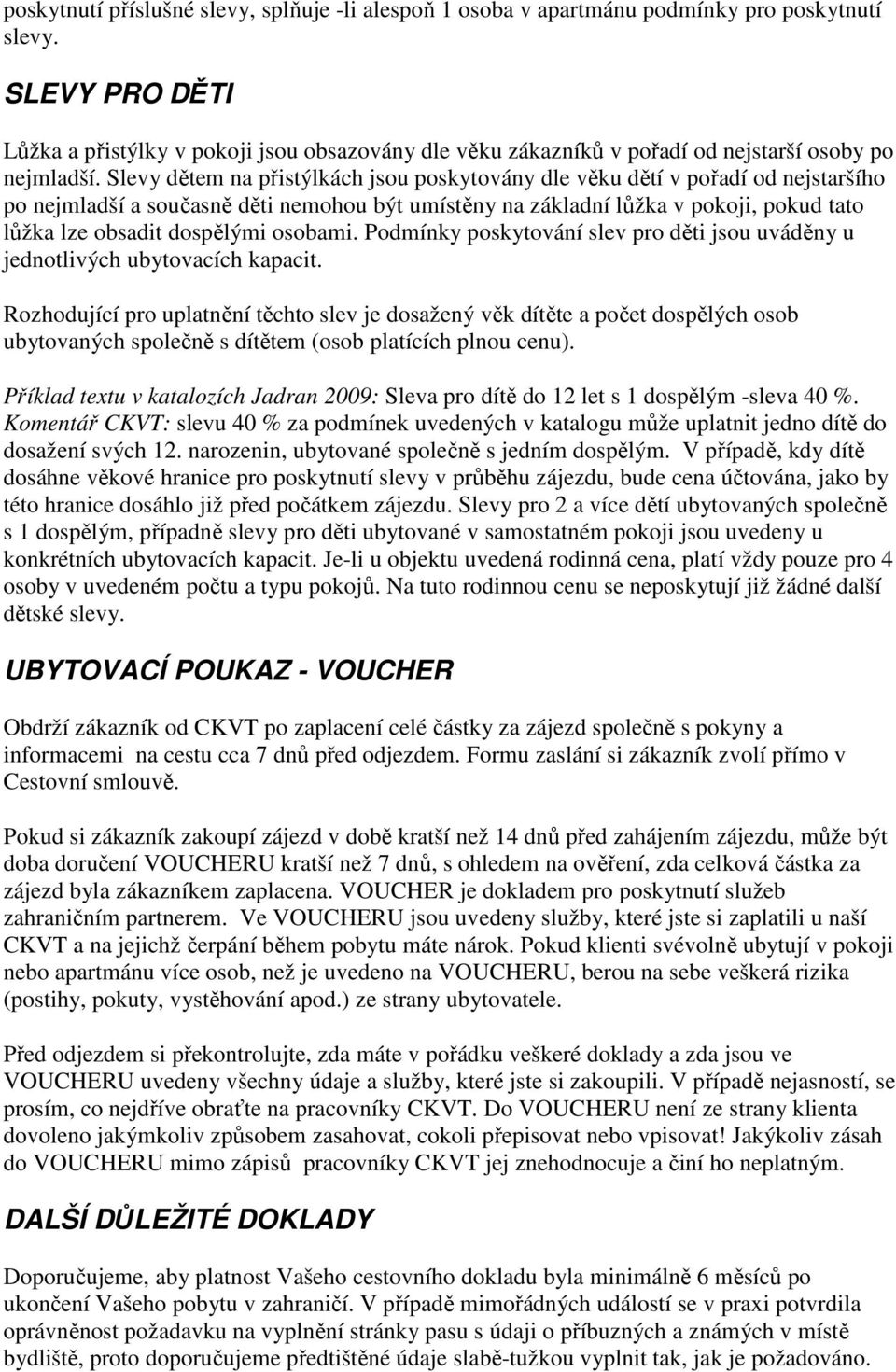 Slevy dětem na přistýlkách jsou poskytovány dle věku dětí v pořadí od nejstaršího po nejmladší a současně děti nemohou být umístěny na základní lůžka v pokoji, pokud tato lůžka lze obsadit dospělými