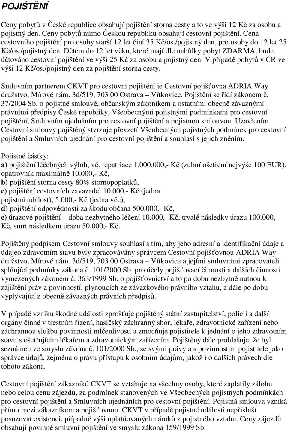 pro osoby do 12 let 25 Kč/os./pojistný den. Dětem do 12 let věku, které mají dle nabídky pobyt ZDARMA, bude účtováno cestovní pojištění ve výši 25 Kč za osobu a pojistný den.