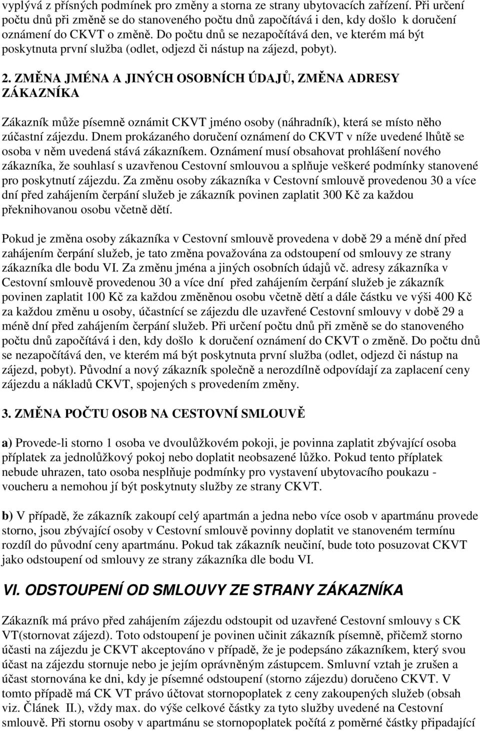 Do počtu dnů se nezapočítává den, ve kterém má být poskytnuta první služba (odlet, odjezd či nástup na zájezd, pobyt). 2.