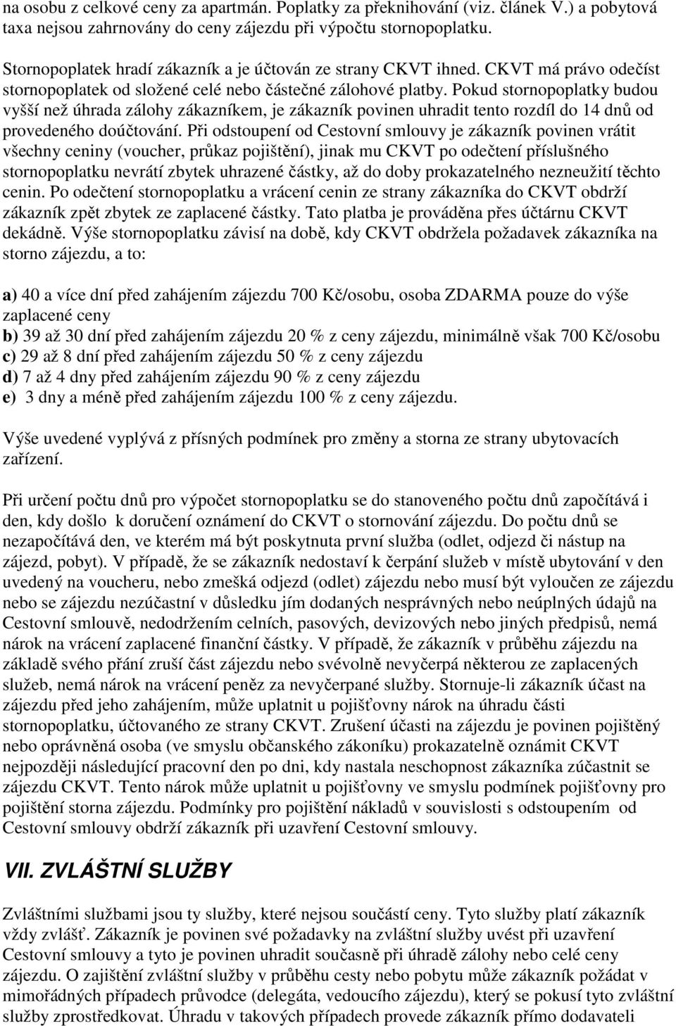 Pokud stornopoplatky budou vyšší než úhrada zálohy zákazníkem, je zákazník povinen uhradit tento rozdíl do 14 dnů od provedeného doúčtování.